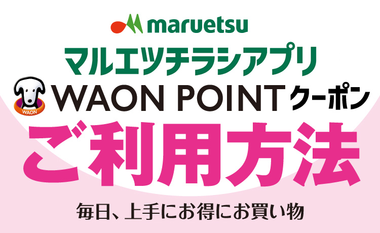 マルエツチラシアプリ WAONPOINTクーポンご利用方法 毎日、上手にお得にお買い物！