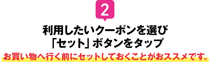 利用したいクーポンを選び「セット」ボタンをタップ お買い物へ行く前にセットしておくことがおススメです
