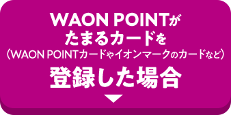 WAON POINTがたまるカードを(WAON POINTカードやイオンマークのカードなど)登録した場合