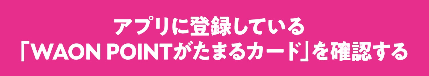 アプリに登録している「WAON POINTがたまるカード」を確認する